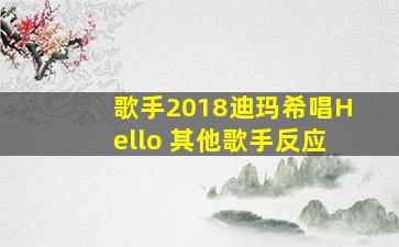 歌手2018迪玛希唱Hello 其他歌手反应